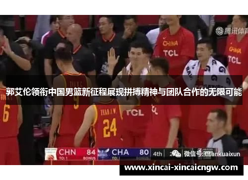 郭艾伦领衔中国男篮新征程展现拼搏精神与团队合作的无限可能
