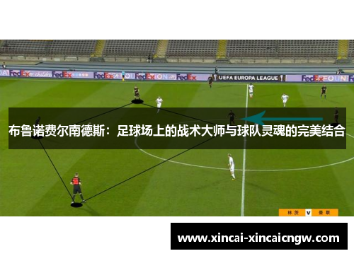 布鲁诺费尔南德斯：足球场上的战术大师与球队灵魂的完美结合