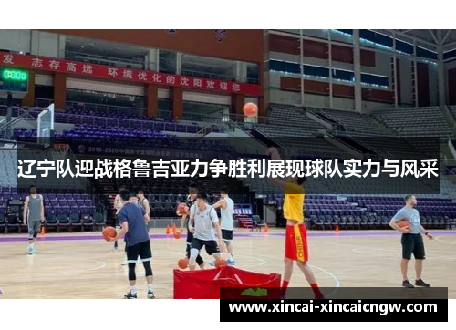辽宁队迎战格鲁吉亚力争胜利展现球队实力与风采