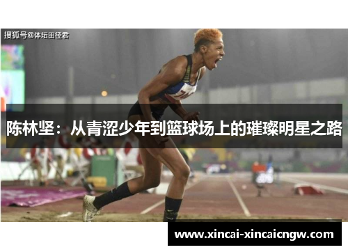 陈林坚：从青涩少年到篮球场上的璀璨明星之路